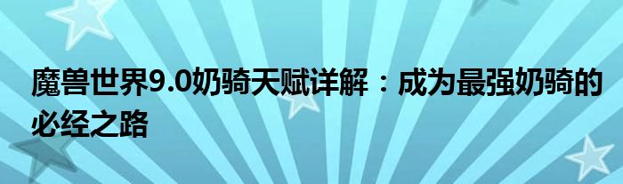 魔兽世界9.0奶骑天赋详解：成为最强奶骑的必经之路