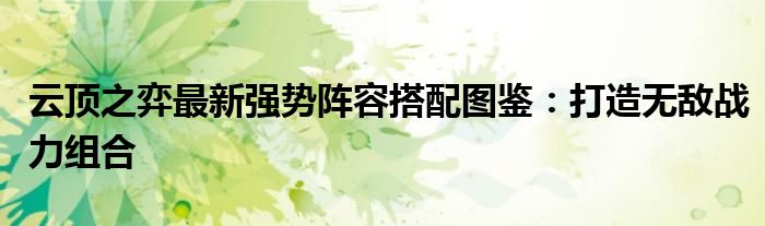 云顶之弈最新强势阵容搭配图鉴：打造无敌战力组合