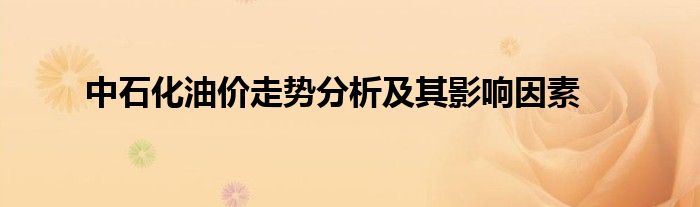中石化油价走势分析及其影响因素