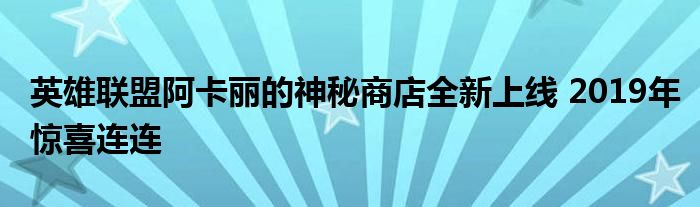 英雄联盟阿卡丽的神秘商店全新上线 2019年惊喜连连