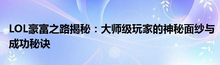LOL豪富之路揭秘：大师级玩家的神秘面纱与成功秘诀
