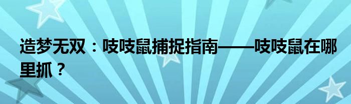 造梦无双：吱吱鼠捕捉指南——吱吱鼠在哪里抓？