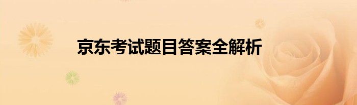 京东考试题目答案全解析