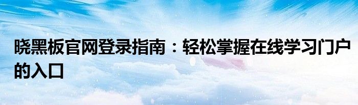 晓黑板官网登录指南：轻松掌握在线学习门户的入口