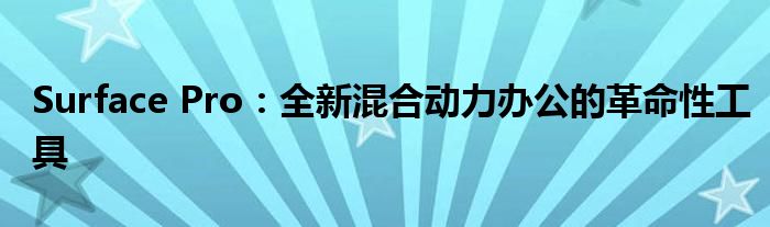 Surface Pro：全新混合动力办公的革命性工具