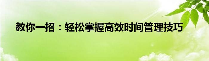 教你一招：轻松掌握高效时间管理技巧