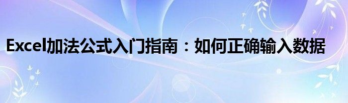 Excel加法公式入门指南：如何正确输入数据