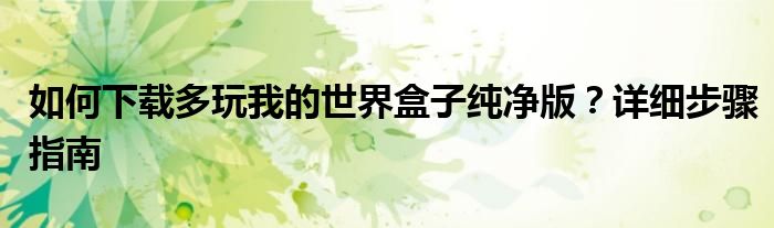 如何下载多玩我的世界盒子纯净版？详细步骤指南
