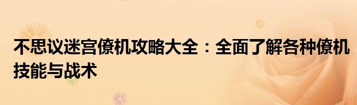 不思议迷宫僚机攻略大全：全面了解各种僚机技能与战术