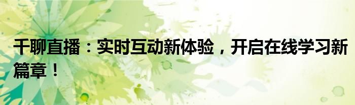 千聊直播：实时互动新体验，开启在线学习新篇章！