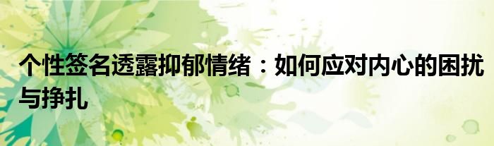 个性签名透露抑郁情绪：如何应对内心的困扰与挣扎