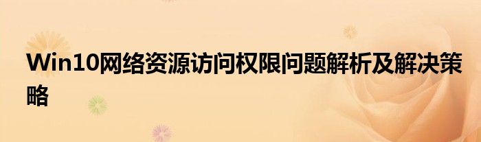 Win10网络资源访问权限问题解析及解决策略