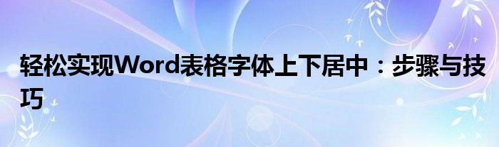 轻松实现Word表格字体上下居中：步骤与技巧