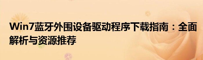 Win7蓝牙外围设备驱动程序下载指南：全面解析与资源推荐