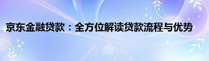 京东金融贷款：全方位解读贷款流程与优势