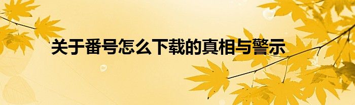 关于番号怎么下载的真相与警示