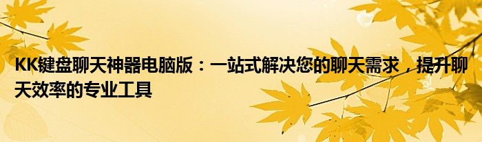 KK键盘聊天神器电脑版：一站式解决您的聊天需求，提升聊天效率的专业工具