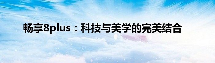 畅享8plus：科技与美学的完美结合