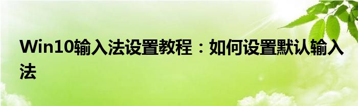 Win10输入法设置教程：如何设置默认输入法