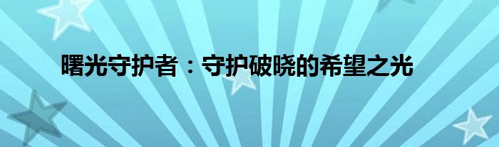 曙光守护者：守护破晓的希望之光