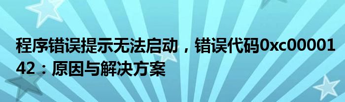 程序错误提示无法启动，错误代码0xc0000142：原因与解决方案
