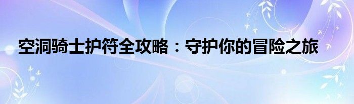 空洞骑士护符全攻略：守护你的冒险之旅