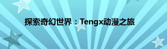 探索奇幻世界：Tengx动漫之旅