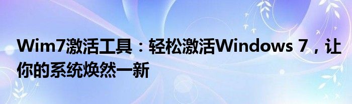 Wim7激活工具：轻松激活Windows 7，让你的系统焕然一新