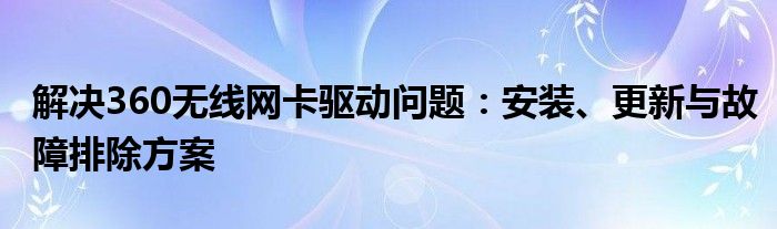 解决360无线网卡驱动问题：安装、更新与故障排除方案