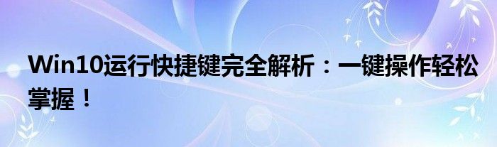 Win10运行快捷键完全解析：一键操作轻松掌握！