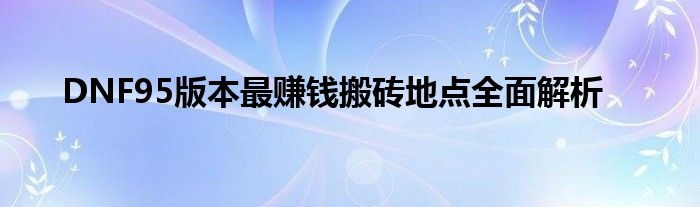 DNF95版本最赚钱搬砖地点全面解析