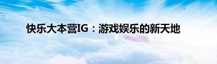 快乐大本营IG：游戏娱乐的新天地