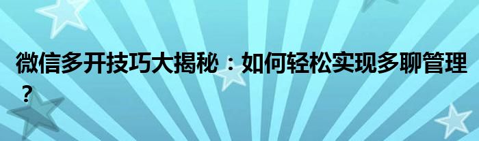 微信多开技巧大揭秘：如何轻松实现多聊管理？