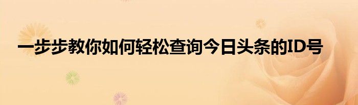 一步步教你如何轻松查询今日头条的ID号