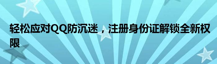 轻松应对QQ防沉迷，注册身份证解锁全新权限
