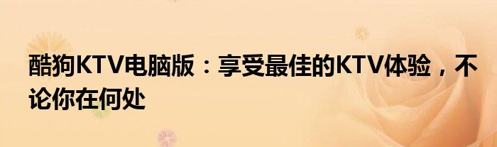 酷狗KTV电脑版：享受最佳的KTV体验，不论你在何处