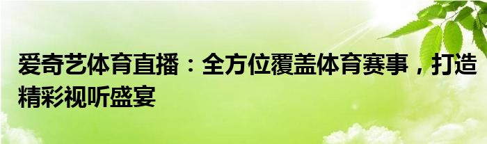 爱奇艺体育直播：全方位覆盖体育赛事，打造精彩视听盛宴