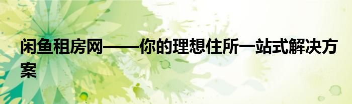 闲鱼租房网——你的理想住所一站式解决方案