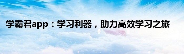 学霸君app：学习利器，助力高效学习之旅
