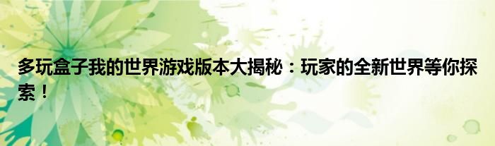 多玩盒子我的世界游戏版本大揭秘：玩家的全新世界等你探索！