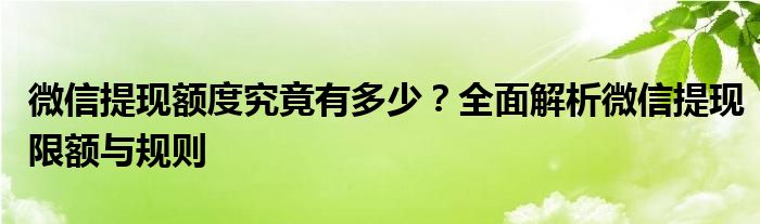 微信提现额度究竟有多少？全面解析微信提现限额与规则