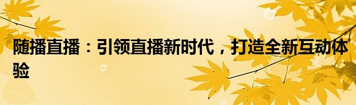 随播直播：引领直播新时代，打造全新互动体验