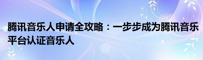 腾讯音乐人申请全攻略：一步步成为腾讯音乐平台认证音乐人