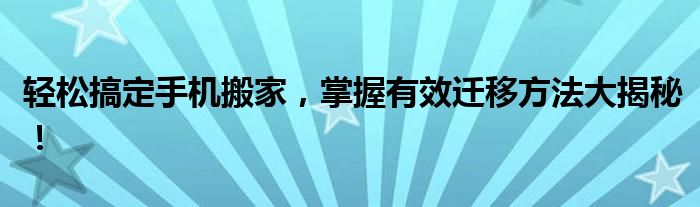 轻松搞定手机搬家，掌握有效迁移方法大揭秘！