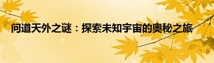 问道天外之谜：探索未知宇宙的奥秘之旅