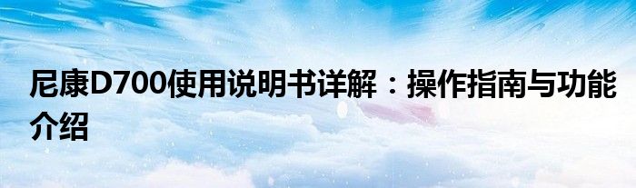 尼康D700使用说明书详解：操作指南与功能介绍