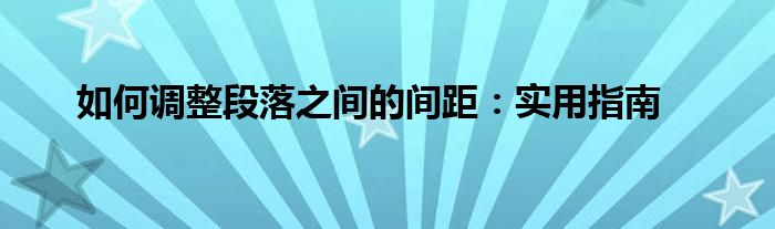 如何调整段落之间的间距：实用指南