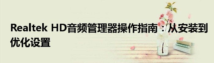 Realtek HD音频管理器操作指南：从安装到优化设置