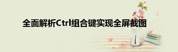 全面解析Ctrl组合键实现全屏截图