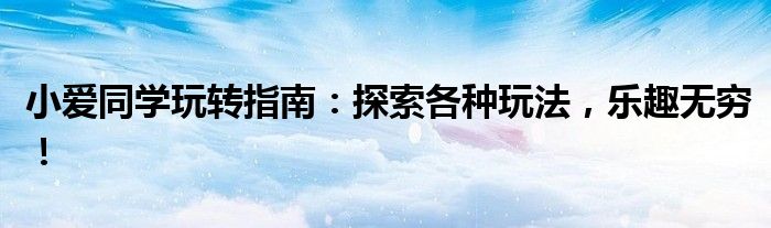 小爱同学玩转指南：探索各种玩法，乐趣无穷！